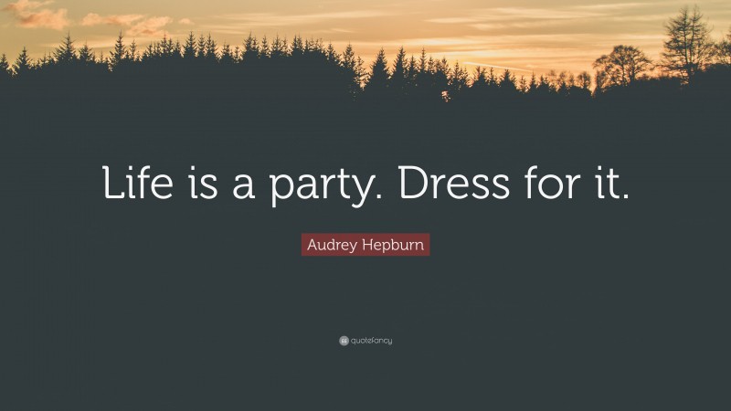 Audrey Hepburn Quote: “Life is a party. Dress for it.”