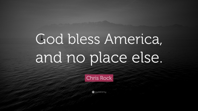 Chris Rock Quote: “God bless America, and no place else.”