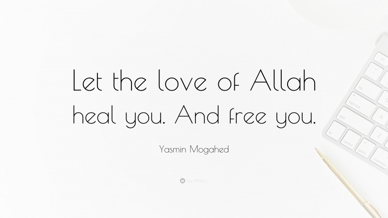 Yasmin Mogahed Quote: “Let the love of Allah heal you. And free you.”