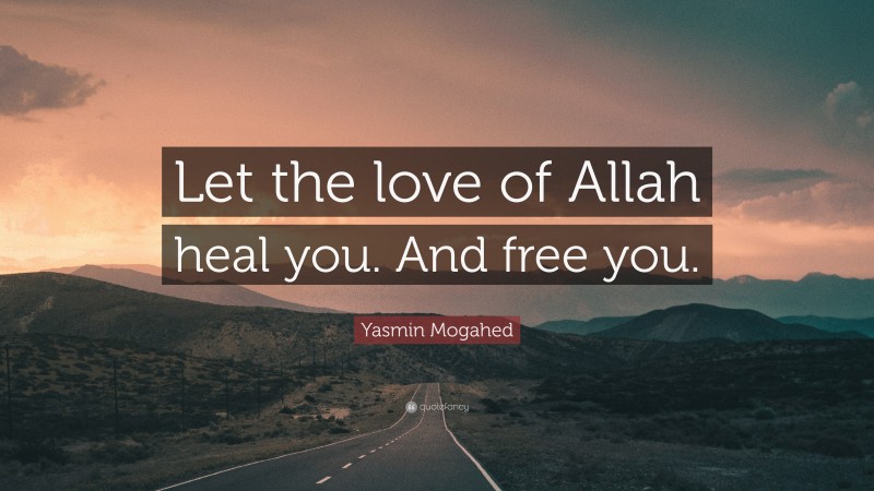 Yasmin Mogahed Quote: “Let the love of Allah heal you. And free you.”