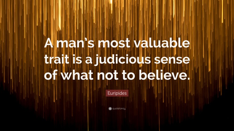 Euripides Quote: “A man’s most valuable trait is a judicious sense of what not to believe.”