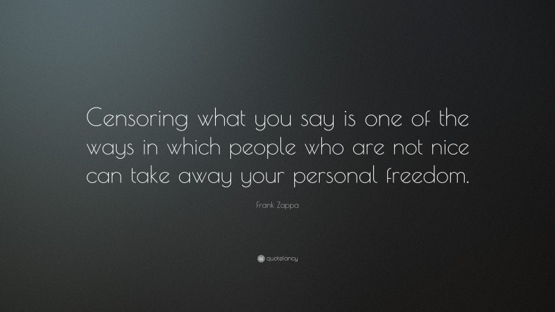Frank Zappa Quote: “Censoring what you say is one of the ways in which people who are not nice can take away your personal freedom.”