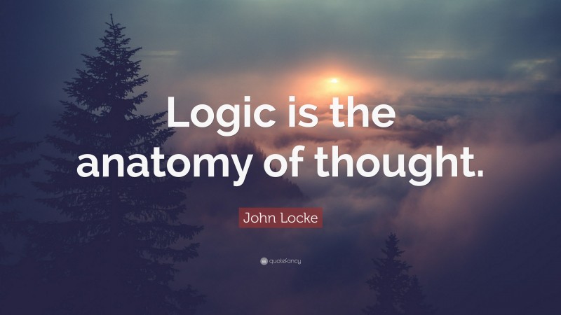 John Locke Quote: “Logic is the anatomy of thought.”