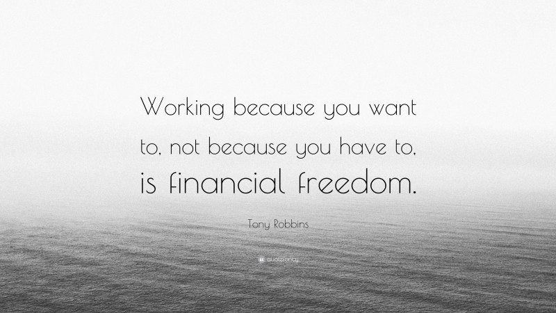 Tony Robbins Quote: “Working because you want to, not because you have to, is financial freedom.”