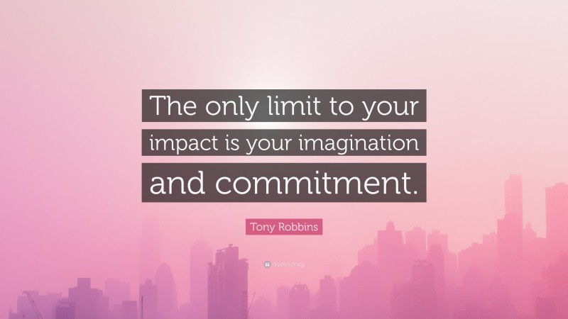 Tony Robbins Quote: “The only limit to your impact is your imagination and commitment.”