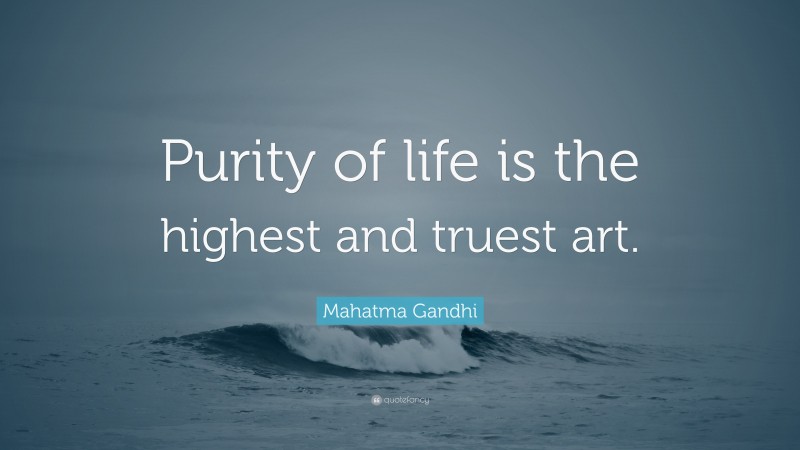 Mahatma Gandhi Quote: “Purity of life is the highest and truest art.”