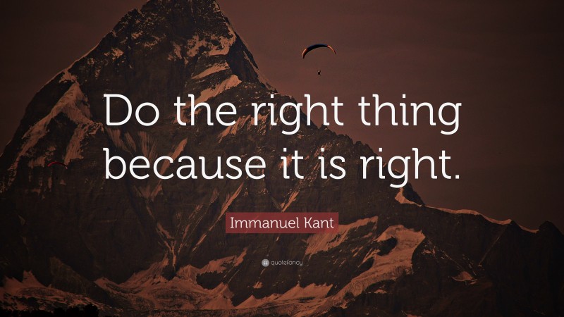 Immanuel Kant Quote: “Do the right thing because it is right.”