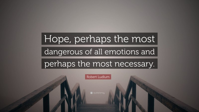 Robert Ludlum Quote: “Hope, perhaps the most dangerous of all emotions and perhaps the most necessary.”