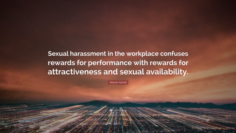 Warren Farrell Quote: “Sexual harassment in the workplace confuses rewards for performance with rewards for attractiveness and sexual availability.”