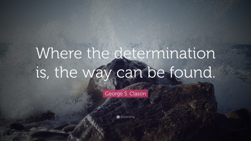 George S. Clason Quote: “Where the determination is, the way can be found.”