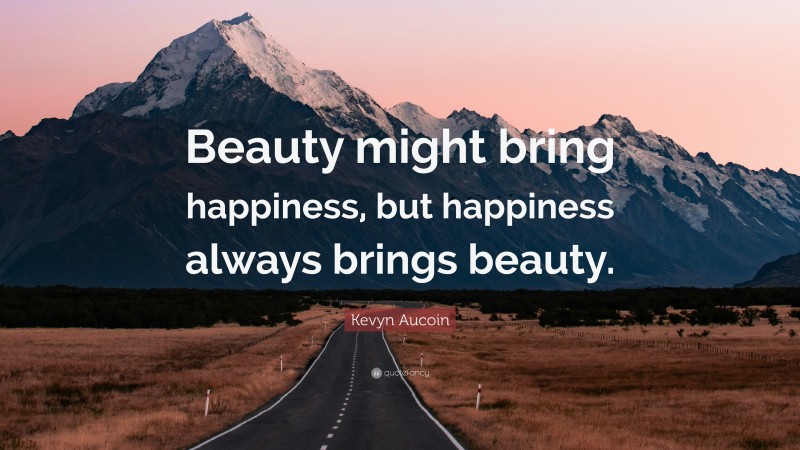 Kevyn Aucoin Quote: “Beauty might bring happiness, but happiness always brings beauty.”