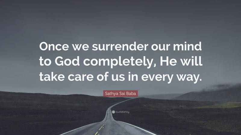 Sathya Sai Baba Quote: “Once we surrender our mind to God completely, He will take care of us in every way.”