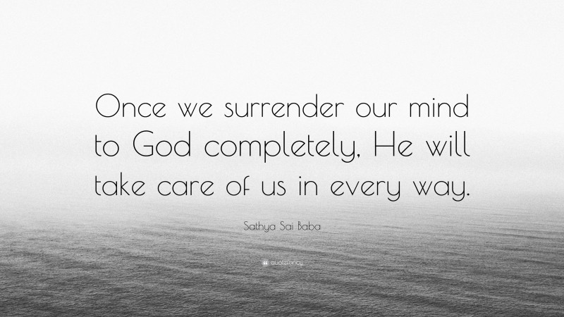 Sathya Sai Baba Quote: “Once we surrender our mind to God completely, He will take care of us in every way.”