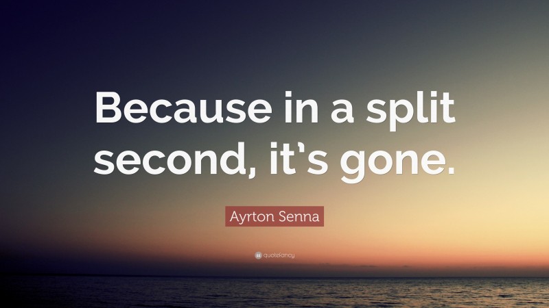 Ayrton Senna Quote: “Because in a split second, it’s gone.”