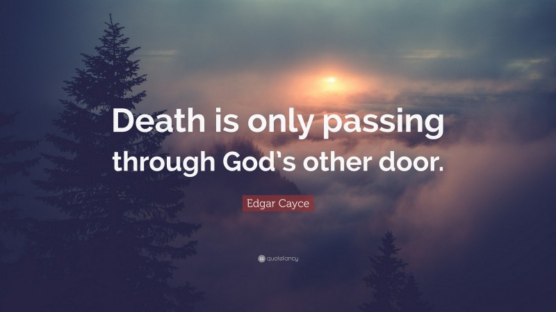 Edgar Cayce Quote: “Death is only passing through God’s other door.”