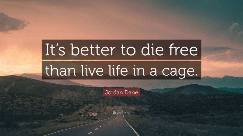 Jordan Dane Quote: “It’s better to die free than live life in a cage.”