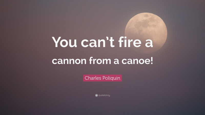 Charles Poliquin Quote: “You can’t fire a cannon from a canoe!”