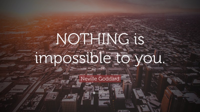 Neville Goddard Quote: “NOTHING is impossible to you.”
