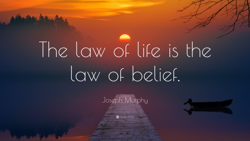 Joseph Murphy Quote: “The law of life is the law of belief.”