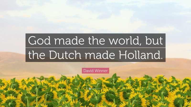 David Winner Quote: “God made the world, but the Dutch made Holland.”