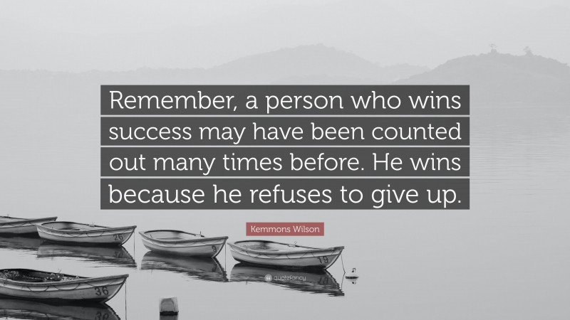 Kemmons Wilson Quote: “Remember, a person who wins success may have been counted out many times before. He wins because he refuses to give up.”