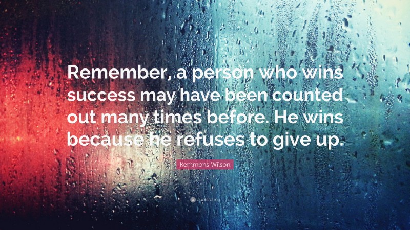 Kemmons Wilson Quote: “Remember, a person who wins success may have been counted out many times before. He wins because he refuses to give up.”