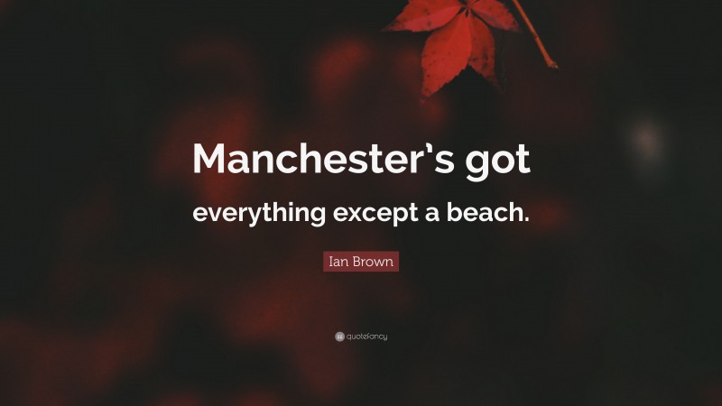 Ian Brown Quote: “Manchester’s got everything except a beach.”