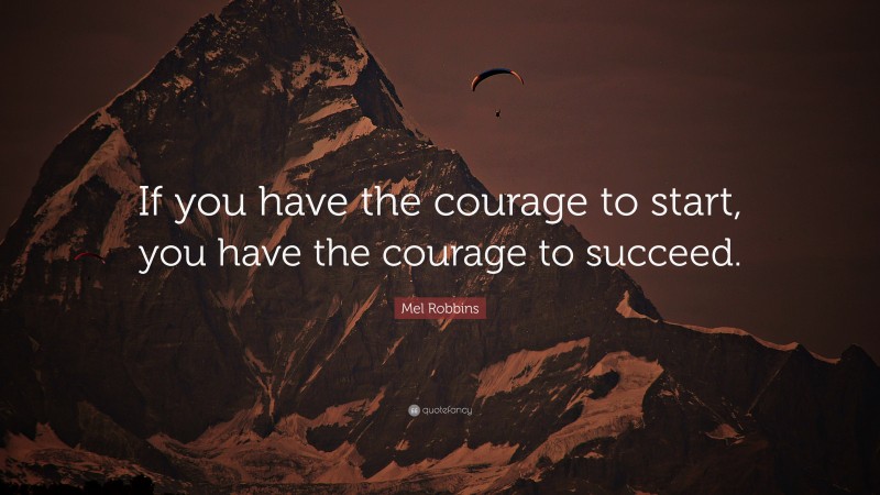 Mel Robbins Quote: “If you have the courage to start, you have the courage to succeed.”