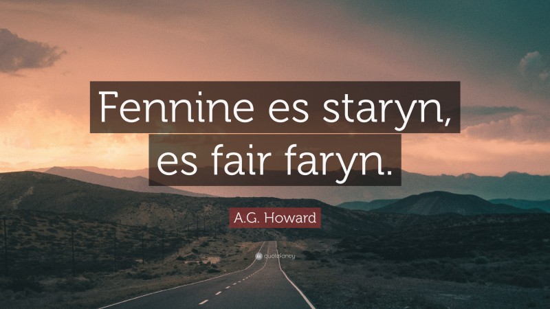 A.G. Howard Quote: “Fennine es staryn, es fair faryn.”