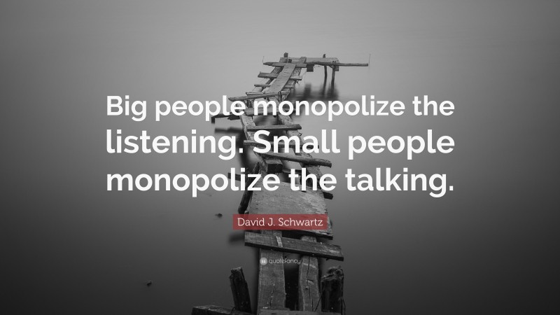 David J. Schwartz Quote: “Big people monopolize the listening. Small people monopolize the talking.”