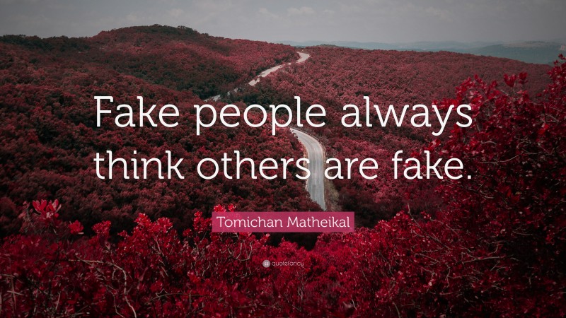 Tomichan Matheikal Quote: “Fake people always think others are fake.”