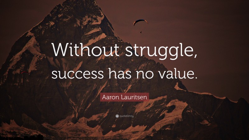 Aaron Lauritsen Quote: “Without struggle, success has no value.”