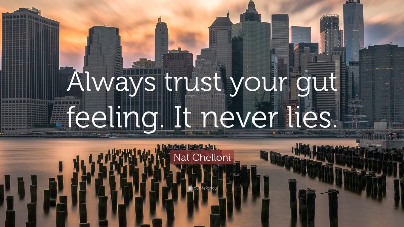 Nat Chelloni Quote: “Always trust your gut feeling. It never lies.”