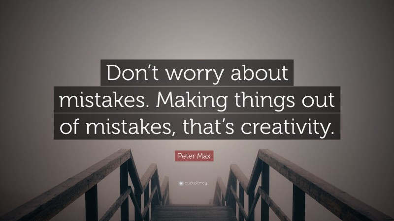 Peter Max Quote: “Don’t worry about mistakes. Making things out of mistakes, that’s creativity.”