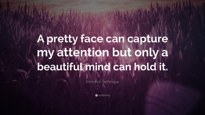 Immortal Technique Quote: “A pretty face can capture my attention but only a beautiful mind can hold it.”