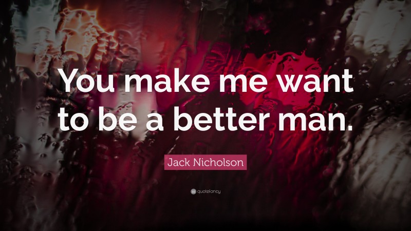 Jack Nicholson Quote: “You make me want to be a better man.”
