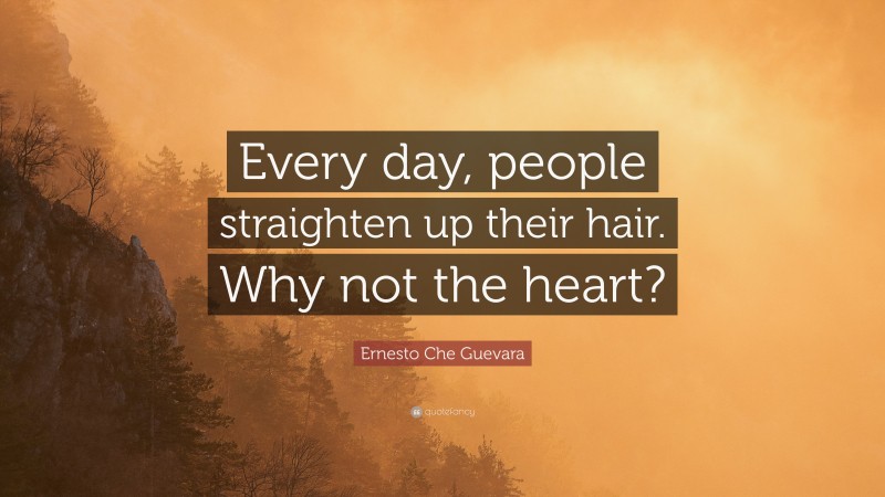 Ernesto Che Guevara Quote: “Every day, people straighten up their hair. Why not the heart?”