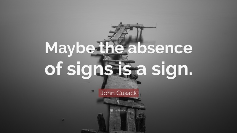 John Cusack Quote: “Maybe the absence of signs is a sign.”