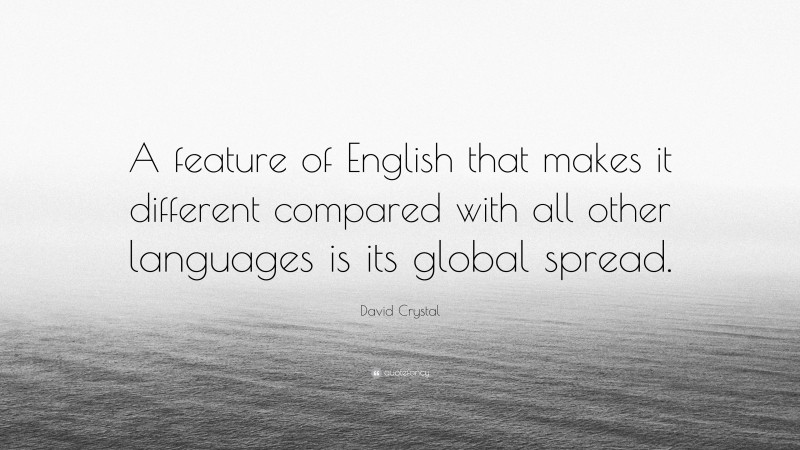 David Crystal Quote: “A feature of English that makes it different compared with all other languages is its global spread.”