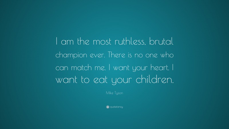 Mike Tyson Quote: “I am the most ruthless, brutal champion ever. There is no one who can match me. I want your heart. I want to eat your children.”