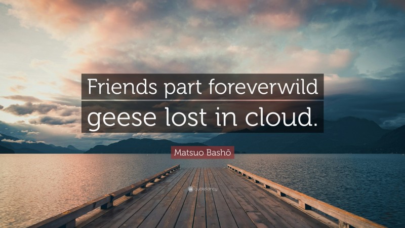 Matsuo Bashō Quote: “Friends part foreverwild geese lost in cloud.”
