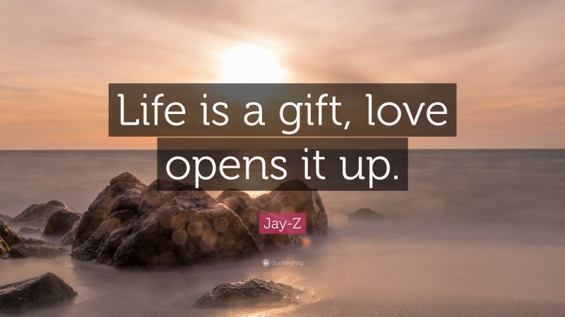 Jay-Z Quote: “Life is a gift, love opens it up.”