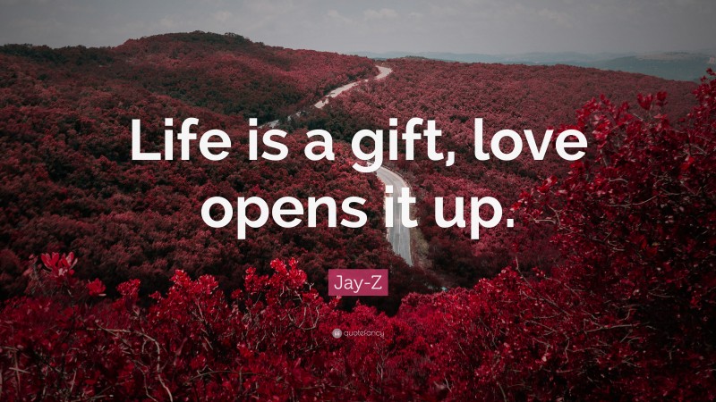 Jay-Z Quote: “Life is a gift, love opens it up.”