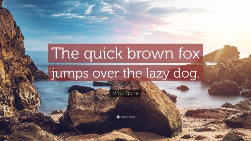 Mark Dunn Quote: “The quick brown fox jumps over the lazy dog.”