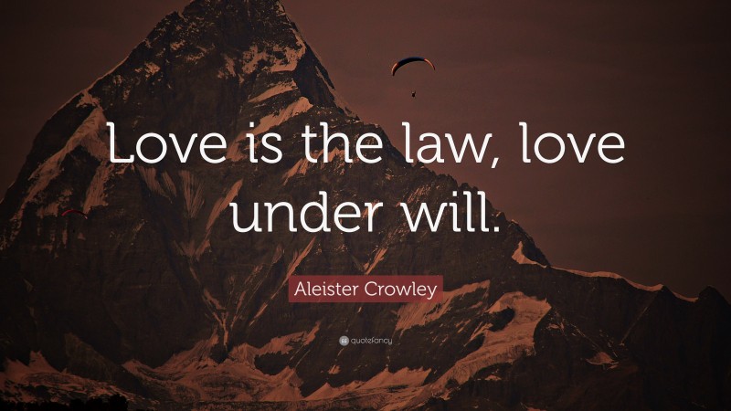 Aleister Crowley Quote: “Love is the law, love under will.”