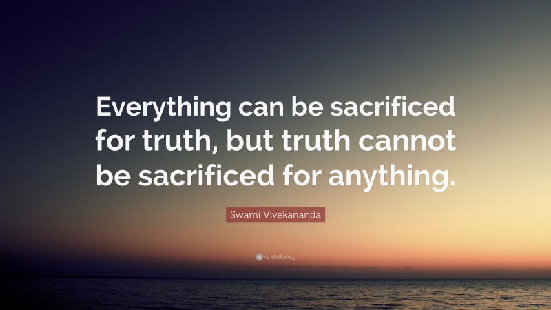 Swami Vivekananda Quote: “Everything can be sacrificed for truth, but truth cannot be sacrificed for anything.”