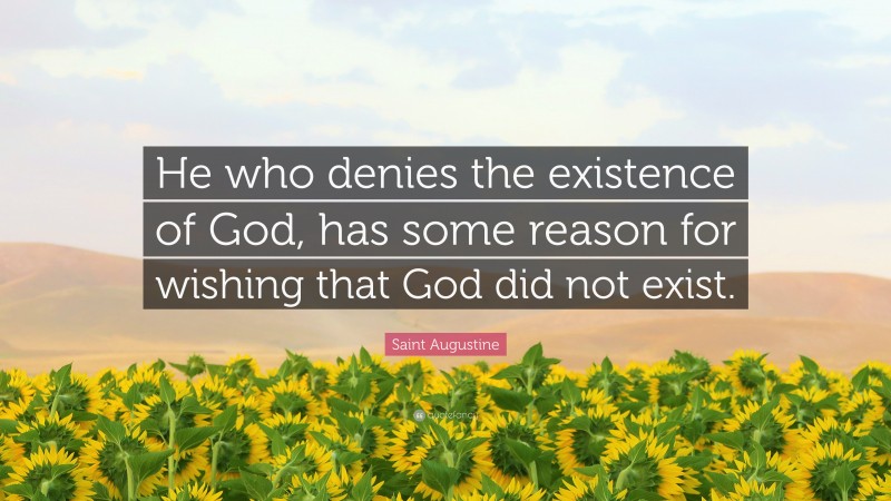 Saint Augustine Quote: “He who denies the existence of God, has some reason for wishing that God did not exist.”