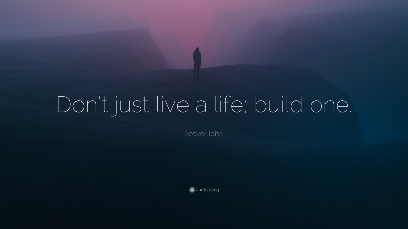 Steve Jobs Quote: “Don’t just live a life; build one.”