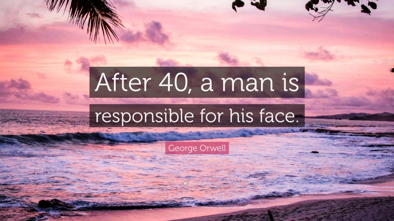 George Orwell Quote: “After 40, a man is responsible for his face.”
