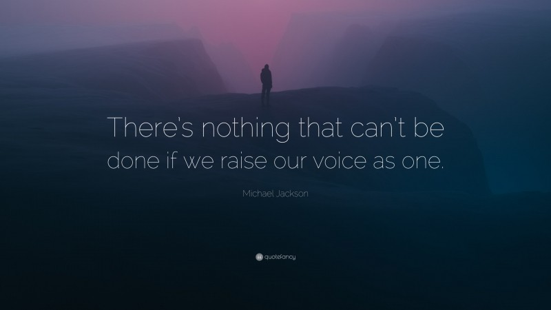 Michael Jackson Quote: “There’s nothing that can’t be done if we raise our voice as one.”